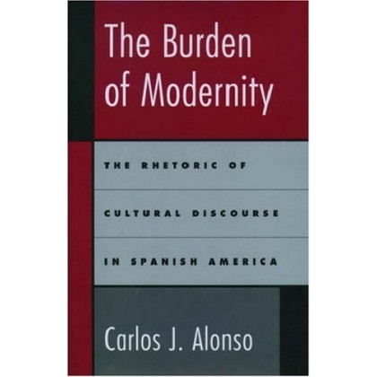 The Burden of Modernity The Rhetoric of Cultural Discourse in Spanish America