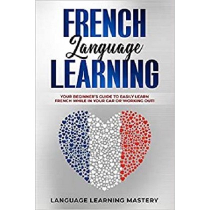 French Language Learning Your Beginner’s Guide to Easily Learn French While in Your Car or Working Out!