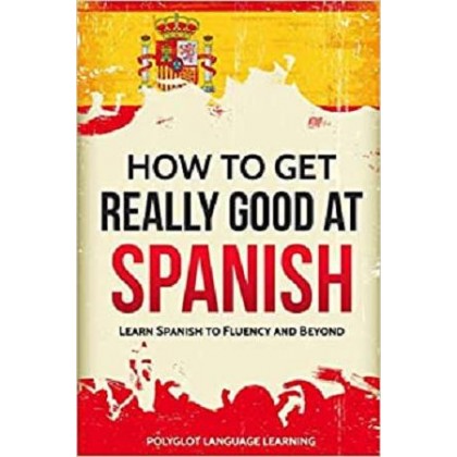 Spanish How to Get Really Good at Spanish Learn Spanish to Fluency and Beyond