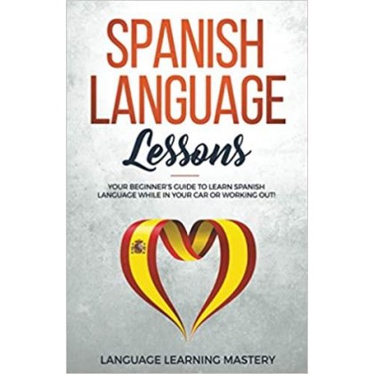 Spanish Language Lessons Your Beginner’s Guide to Learn Spanish Language While in Your Car or Working Out!
