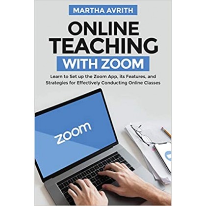 Online Teaching With Zoom: Learn To Set Up The Zoom App, Its Features, And Strategies For Effectively Conducting Online Classes
