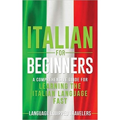 Italian for Beginners A Comprehensive Guide for Learning the Italian Language Fast