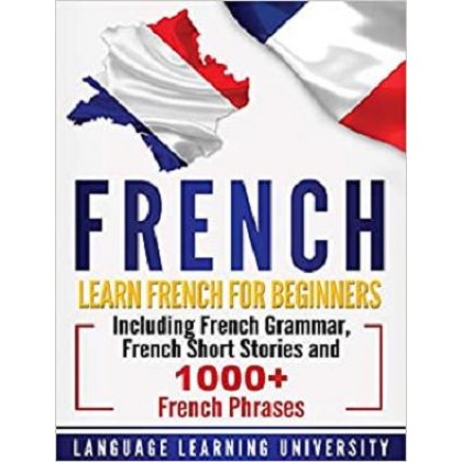 French Learn French For Beginners Including French Grammar, French Short Stories and 1000+ French Phrases