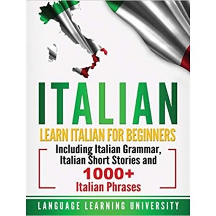 Italian Learn Italian For Beginners Including Italian Grammar, Italian Short Stories and 1000+ Italian Phrases