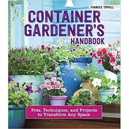 Container Gardener's Handbook Pots, Techniques, and Projects to Transform Any Space