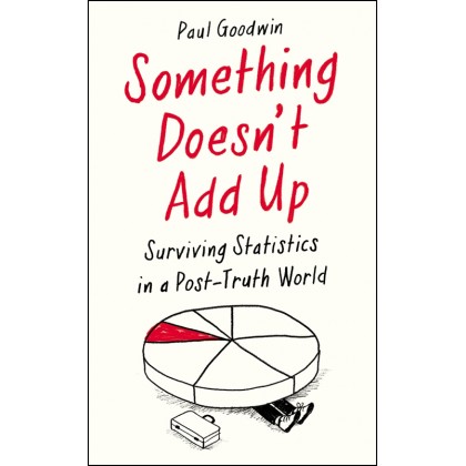 Something Doesn't Add Up: Surviving Statistics in a Post-Truth World Something Doesn't Add Up: Surviving Statistics in a Post-Truth World
