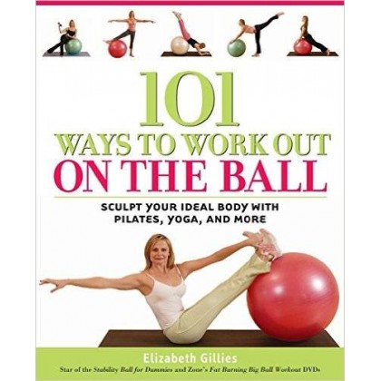 101 Ways to Workout on the Ball Sculpt Your Ideal Body with Pilates, Yoga, and More
