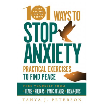 101 Ways to Stop Anxiety: Practical Exercises to Find Peace and Free Yourself from Fears, Phobias, Panic Attacks, and Freak-Out