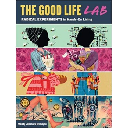 The Good Life Lab Radical Experiments in Hands-On Living	