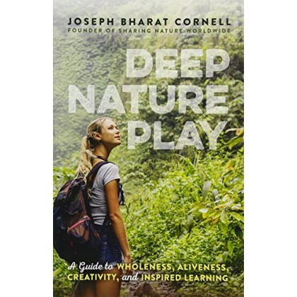 Deep Nature Play A Guide to Wholeness, Aliveness, Creativity, and Inspired Learning	